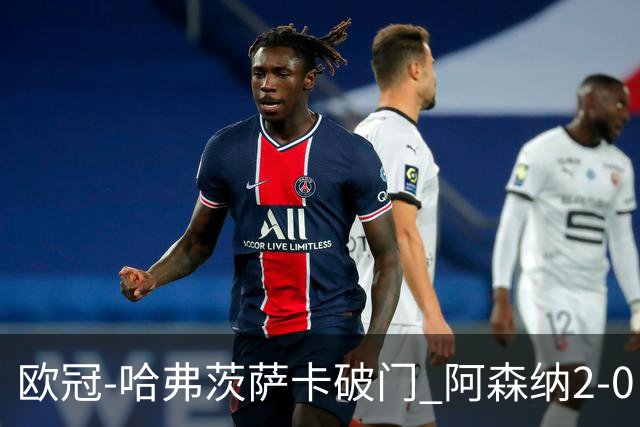 欧冠-哈弗茨萨卡破门 阿森纳2-0巴黎圣日耳曼