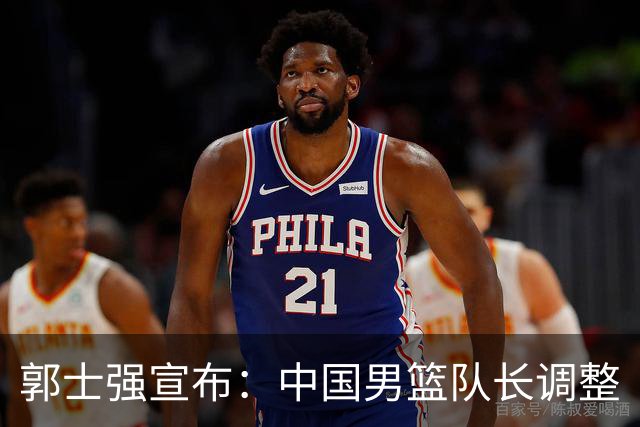 郭士强宣布：中国男篮队长调整